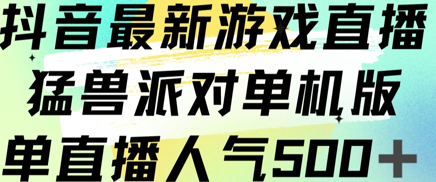 抖音最新游戏直播猛兽派对单机版单直播人气500+-灵动共创