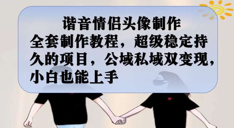 谐音情侣头像制作全套制作教程，超级稳定持久的项目，公域私域双变现，小白也能上手【揭秘】-灵动共创
