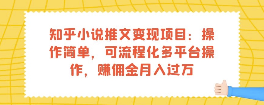知乎小说推文变现项目：操作简单，可流程化多平台操作，赚佣金月入过万-灵动共创