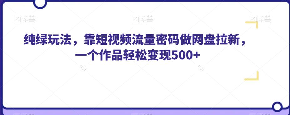 纯绿玩法，靠短视频流量密码做网盘拉新，一个作品轻松变现500+【揭秘】-灵动共创
