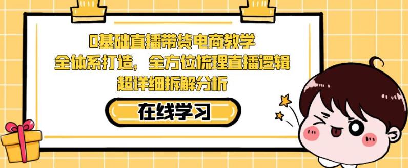 零基础直播带货电商教学，全方位梳理直播逻辑，超详细拆解分析-灵动共创