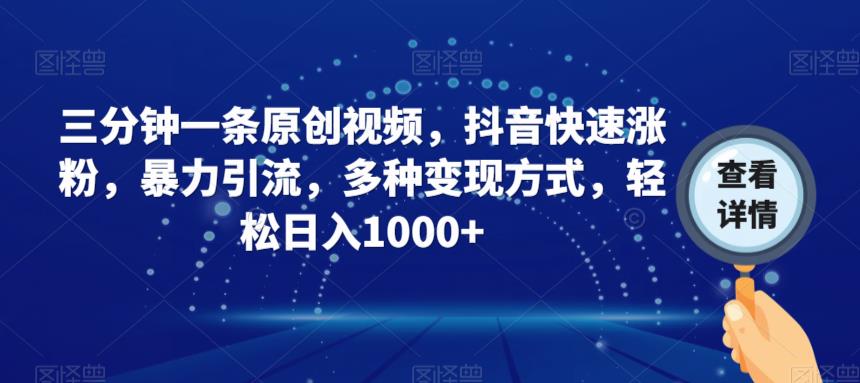 三分钟一条原创视频，抖音快速涨粉，暴力引流，多种变现方式，轻松日入1000+【揭秘】-灵动共创