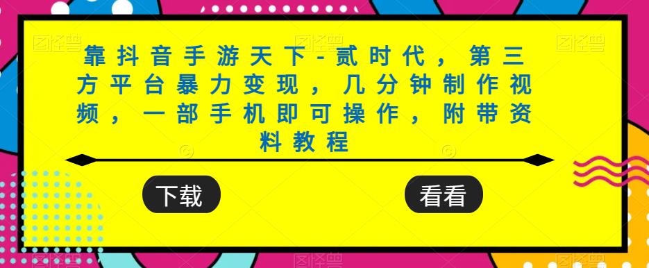 靠抖音手游天下-贰时代，第三方平台暴力变现，几分钟制作视频，一部手机即可操作，附带资料教程-灵动共创
