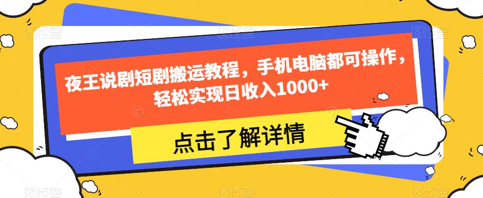 夜王说剧短剧搬运教程，手机电脑都可操作，轻松实现日收入1000+-灵动共创