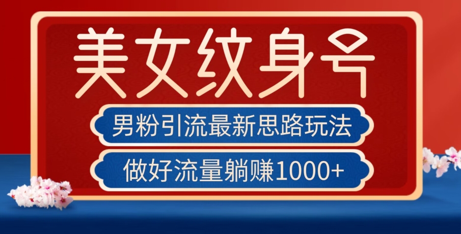 男粉引流最新思路玩法，美女纹身号，做好流量躺赚1000+【揭秘】-灵动共创