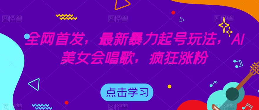 全网首发，最新暴力起号玩法，AI美女会唱歌，疯狂涨粉【揭秘】-灵动共创