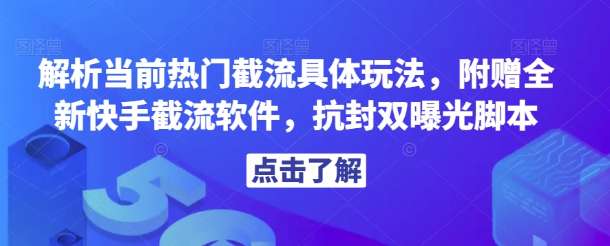 解析当前热门截流具体玩法，附赠全新快手截流软件，抗封双曝光脚本【揭秘】-灵动共创