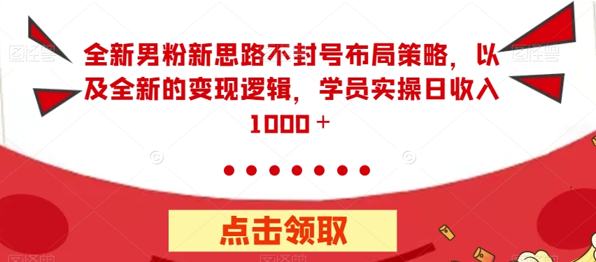 全新男粉新思路不封号布局策略，以及全新的变现逻辑，实操日收入1000＋【揭秘】-灵动共创