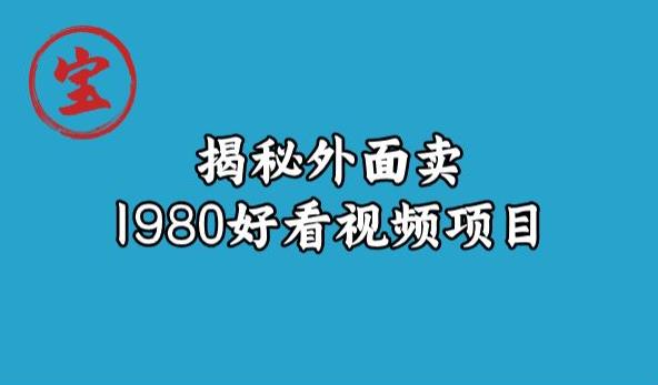 宝哥揭秘外面卖1980好看视频项目，投入时间少，操作难度低-灵动共创