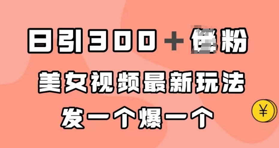 日引300＋男粉，美女视频最新玩法，发一个爆一个【揭秘】-灵动共创