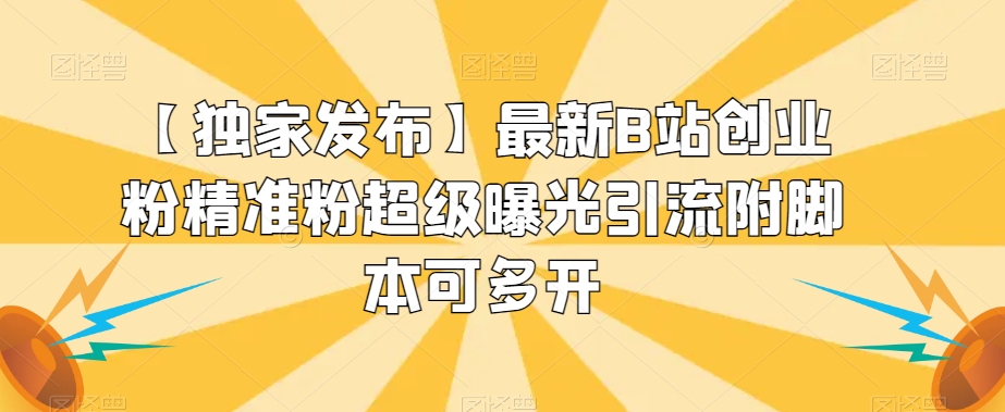 【独家发布】最新B站创业粉精准粉超级曝光引流附脚本可多开【揭秘】-灵动共创