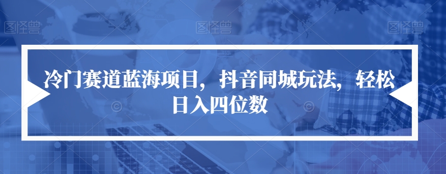 冷门赛道蓝海项目，抖音同城玩法，轻松日入四位数【揭秘】-灵动共创