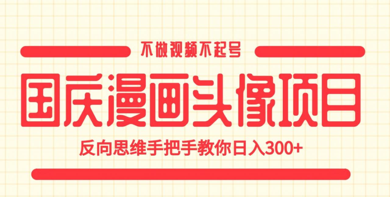 国庆漫画头像项目，不做视频不起号，反向思维手把手教你日入300+【揭秘】-灵动共创