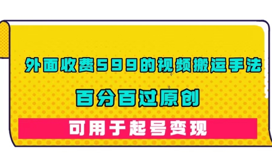 外面收费599的视频搬运手法，百分百过原创，可用起号变现【揭秘】-灵动共创