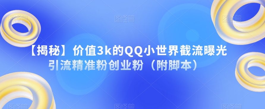 【揭秘】价值3k的QQ小世界截流曝光引流精准粉创业粉（附脚本）-灵动共创