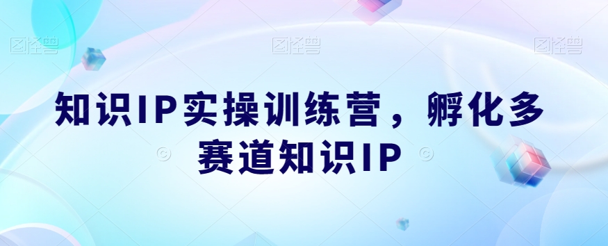 知识IP实操训练营，​孵化多赛道知识IP-灵动共创