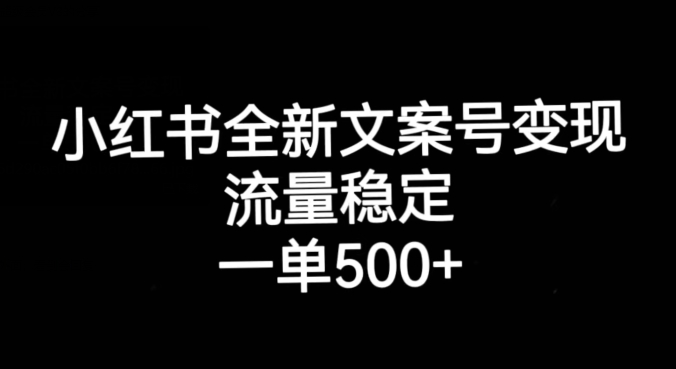 小红书全新文案号变现，流量稳定，一单收入500+-灵动共创