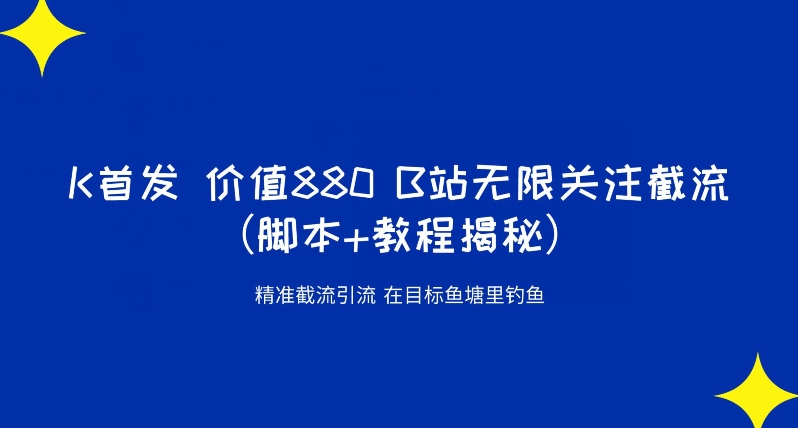 K首发价值880 B站无限关注截流精准引流（脚本+教程揭秘）-灵动共创
