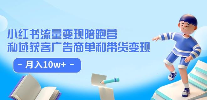 小红书流量·变现陪跑营（第8期）：私域获客广告商单和带货变现 月入10w+-灵动共创