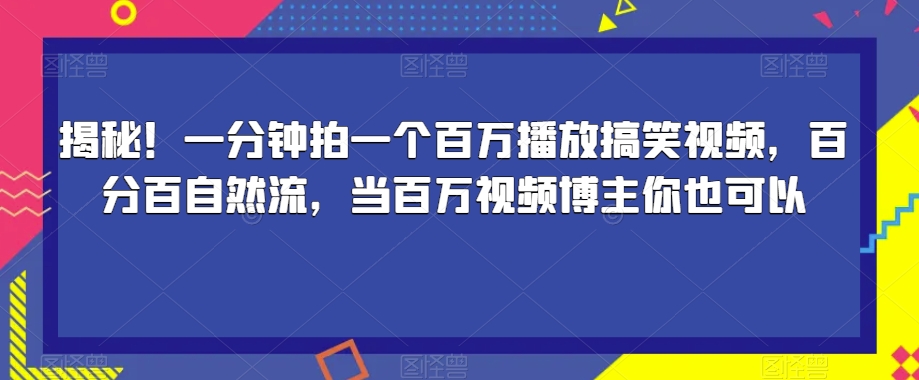 揭秘！一分钟拍一个百万播放搞笑视频，百分百自然流，当百万视频博主你也可以-灵动共创