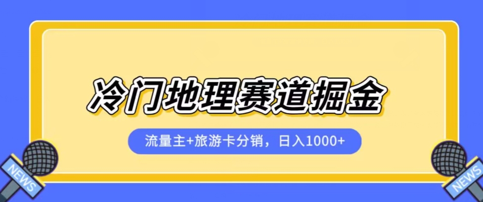 冷门地理赛道流量主+旅游卡分销全新课程，日入四位数，小白容易上手-灵动共创