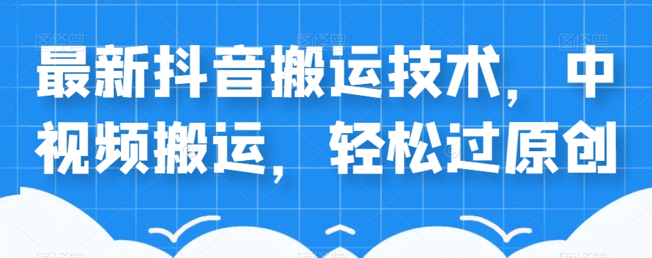 外卖598元的最新抖音搬运技术，中视频搬运，轻松过原创-灵动共创