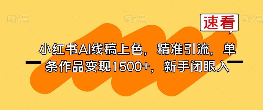小红书AI线稿上色，精准引流，单条作品变现1500+，新手闭眼入-灵动共创