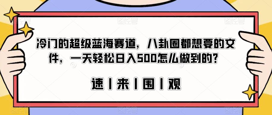 冷门的超级蓝海赛道，八卦圈都想要的文件，一天轻松日入500怎么做到的？【揭秘】-灵动共创