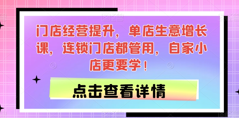 门店经营提升，单店生意增长课，连锁门店都管用，自家小店更要学！-灵动共创