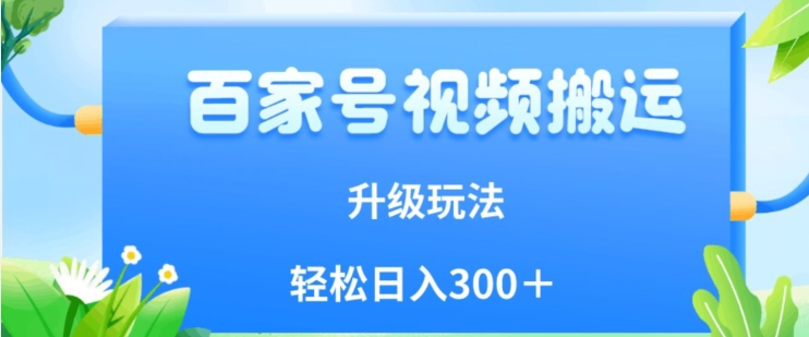 百家号视频搬运新玩法，简单操作，附保姆级教程，小白也可轻松日入300＋【揭秘】-灵动共创