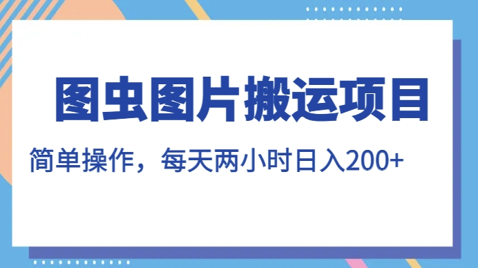 图虫图片搬运项目，简单操作，每天两小时，日入200+【揭秘】-灵动共创