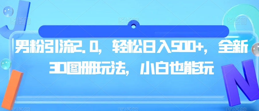 男粉引流2.0，轻松日入500+，全新3D图册玩法，小白也能玩【揭秘】-灵动共创