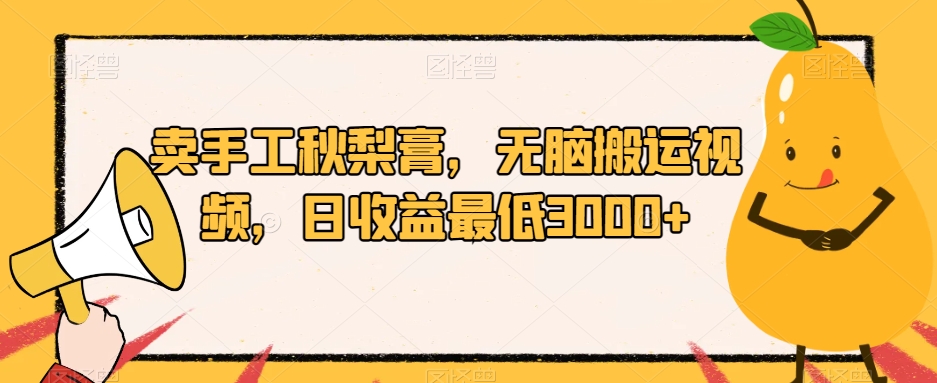 卖手工秋梨膏，无脑搬运视频，日收益最低3000+【揭秘】-灵动共创