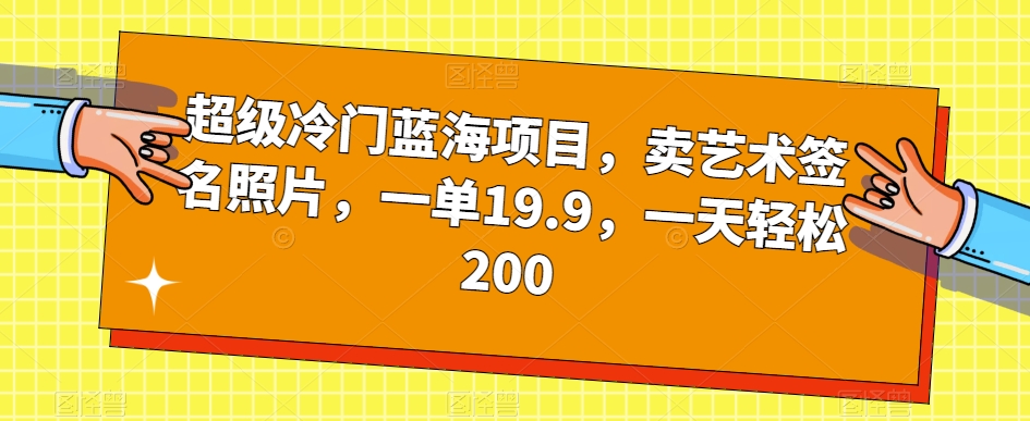 超级冷门蓝海项目，卖艺术签名照片，一单19.9，一天轻松200-灵动共创