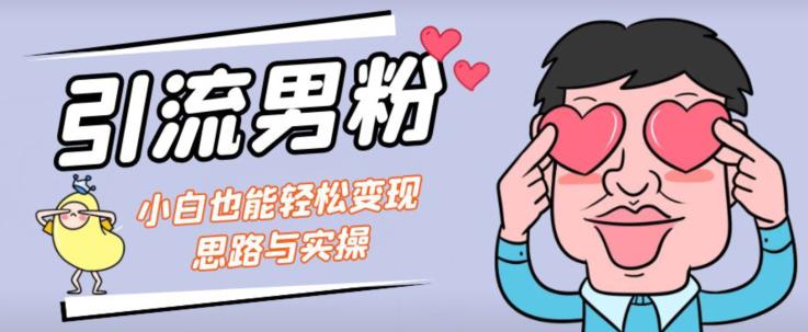 引流男粉+小白也能暴力变现的思路与实操【揭秘】-灵动共创