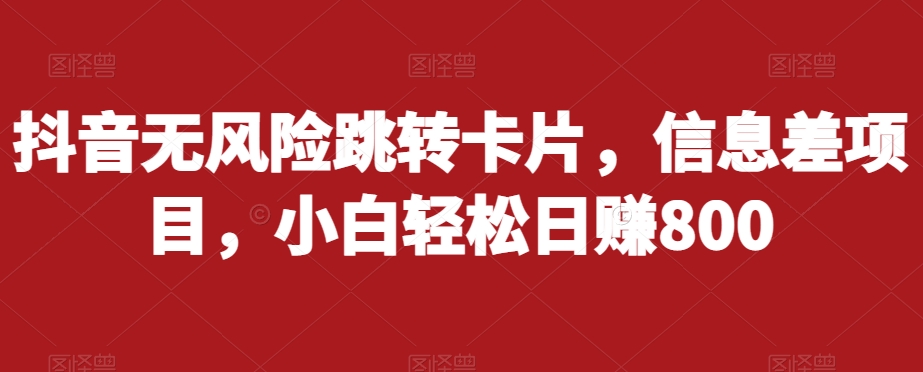抖音无风险跳转卡片，信息差项目，小白轻松日赚800-灵动共创