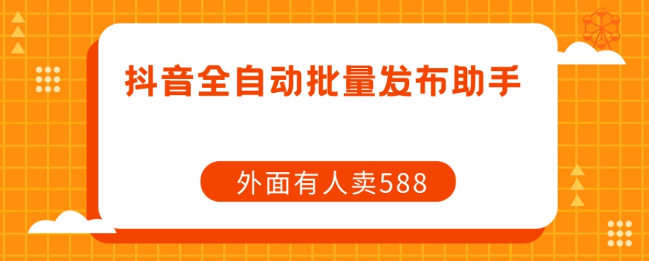 【原创开发】外面卖588抖音全自动批量发布助手-灵动共创