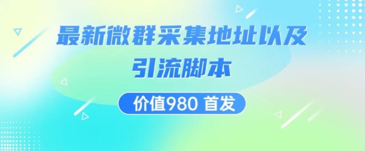 价值980最新微信群采集网址以及微群引流脚本，解放双手，全自动引流-灵动共创