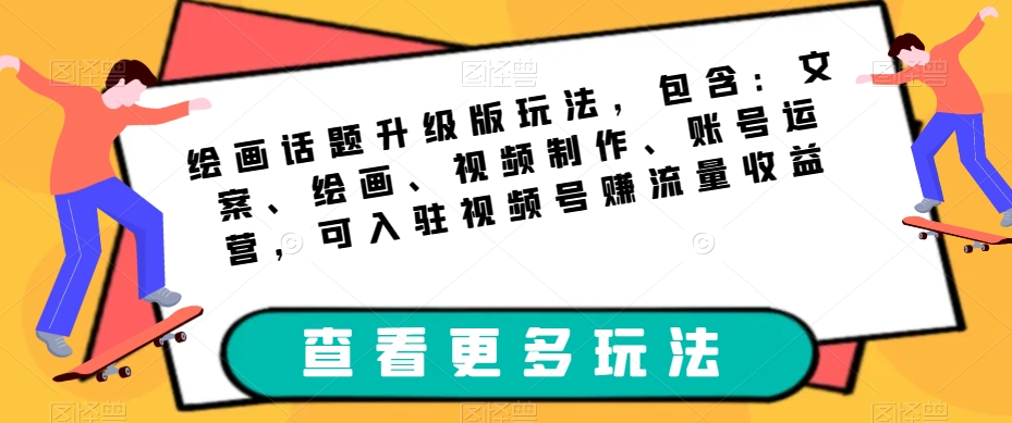 绘画话题升级版玩法，包含：文案、绘画、视频制作、账号运营，可入驻视频号赚流量收益-灵动共创