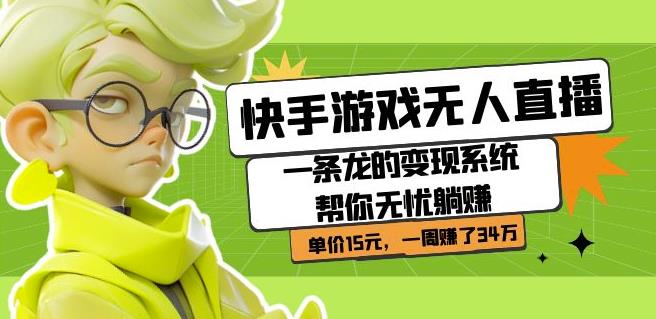 快手游戏无人直播：一条龙的变现系统帮你无忧躺赚单价15元，一周赚了34万-灵动共创