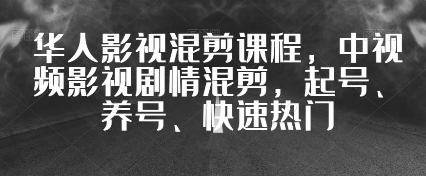 华人影视混剪课程，中视频影视剧情混剪，起号、养号、快速热门-灵动共创