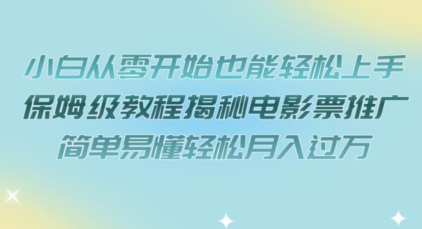 小白从零开始也能轻松上手，保姆级教程揭秘电影票推广，简单易懂轻松月入过万【揭秘】-灵动共创