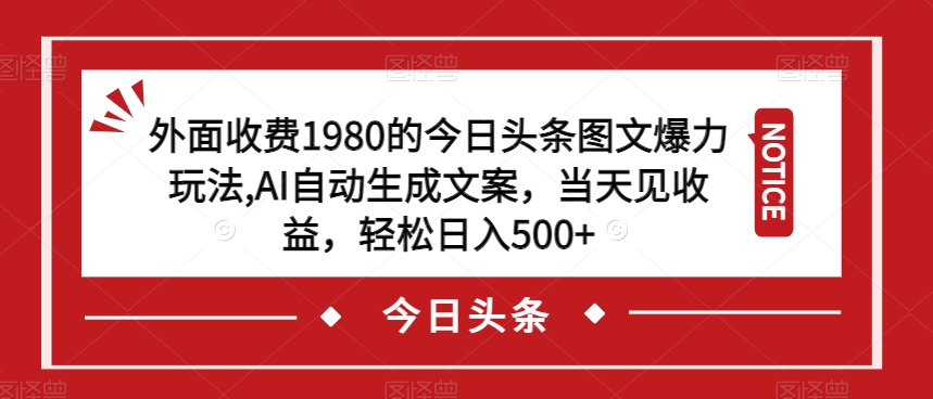 外面收费1980的今日头条图文爆力玩法，AI自动生成文案，当天见收益，轻松日入500+【揭秘】-灵动共创