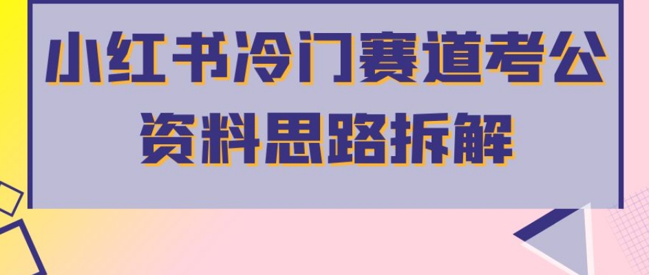 小红书冷门赛道考公资料思路拆解，简单搬运无需操作，转化高涨粉快轻松月入过万-灵动共创