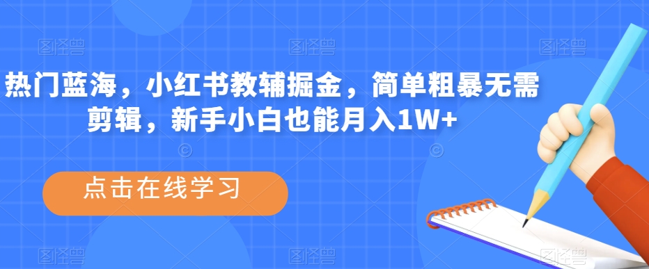热门蓝海，小红书教辅掘金，简单粗暴无需剪辑，新手小白也能月入1W+【揭秘】-灵动共创