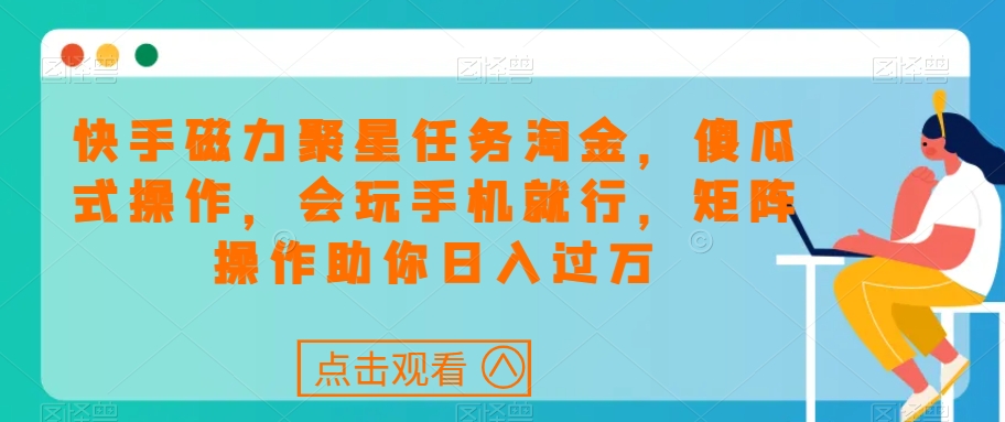 快手磁力聚星任务淘金，傻瓜式操作，会玩手机就行，矩阵操作助你日入过万-灵动共创