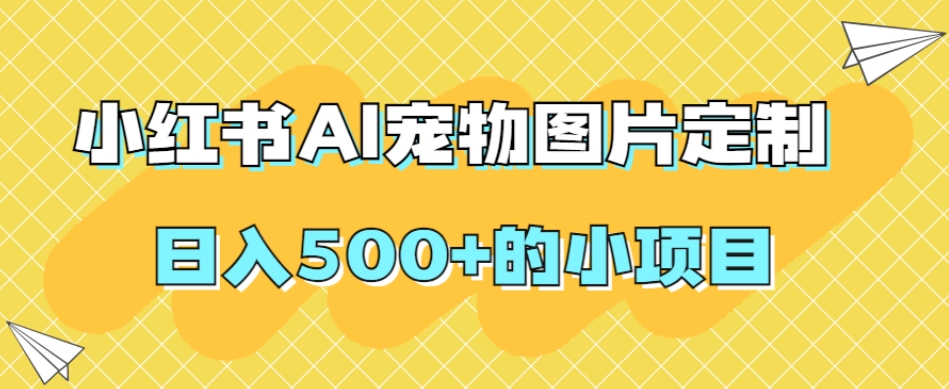 小红书AI宠物图片定制，日入500+的小项目-灵动共创