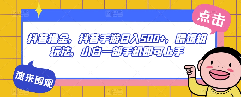 抖音撸金，抖音手游日入500+，喂饭级玩法，小白一部手机即可上手【揭秘】-灵动共创