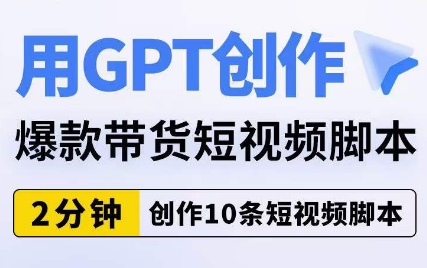 用GPT创作爆款带货短视频脚本，2分钟创作10条短视频脚本-灵动共创
