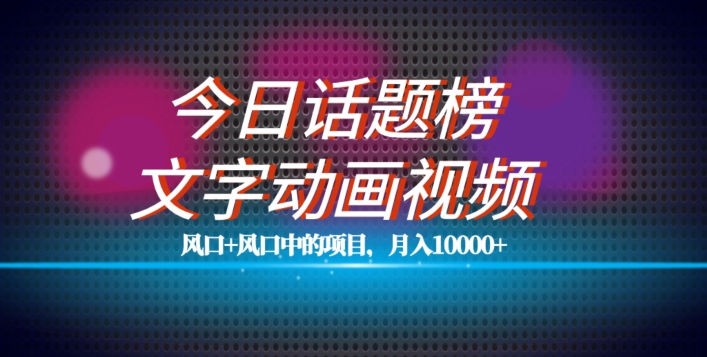 最新今日话题+文字动画视频风口项目教程，单条作品百万流量，月入10000+【揭秘】-灵动共创